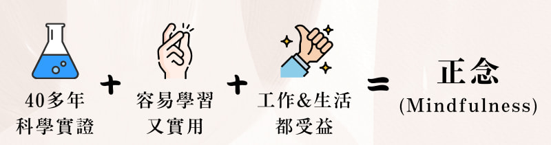 我們推薦經過四十多年的科研實證，容易學習、好上手，非常實用，而且還能讓工作跟生活都受益的『正念（Mindfulness）』！